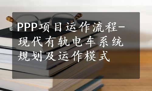 PPP项目运作流程-现代有轨电车系统规划及运作模式