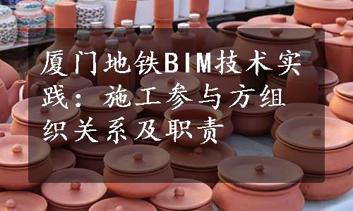 厦门地铁BIM技术实践：施工参与方组织关系及职责