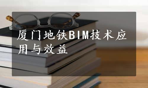 厦门地铁BIM技术应用与效益