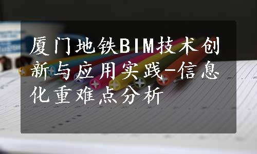 厦门地铁BIM技术创新与应用实践-信息化重难点分析