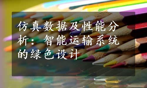 仿真数据及性能分析：智能运输系统的绿色设计