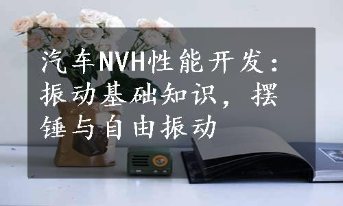 汽车NVH性能开发：振动基础知识，摆锤与自由振动