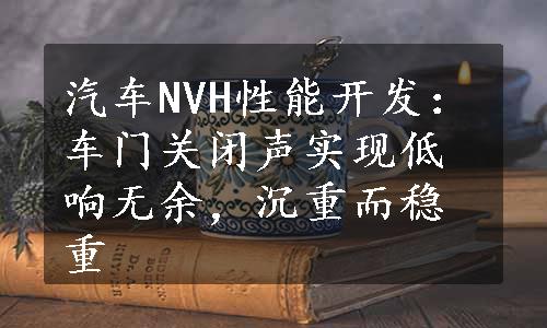 汽车NVH性能开发：车门关闭声实现低响无余，沉重而稳重