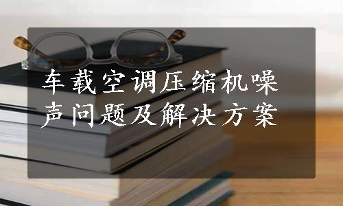 车载空调压缩机噪声问题及解决方案