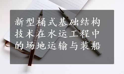 新型桶式基础结构技术在水运工程中的场地运输与装船