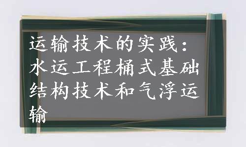 运输技术的实践：水运工程桶式基础结构技术和气浮运输