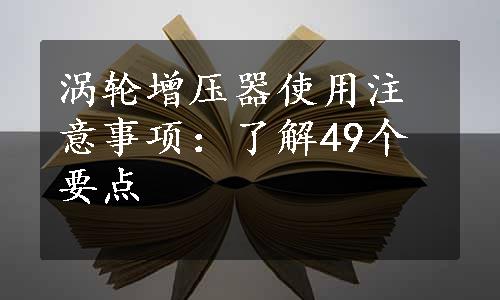 涡轮增压器使用注意事项：了解49个要点