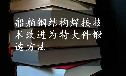 船舶钢结构焊接技术改进为特大件锻造方法