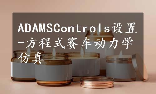 ADAMSControls设置-方程式赛车动力学仿真