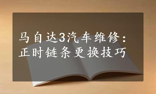 马自达3汽车维修：正时链条更换技巧