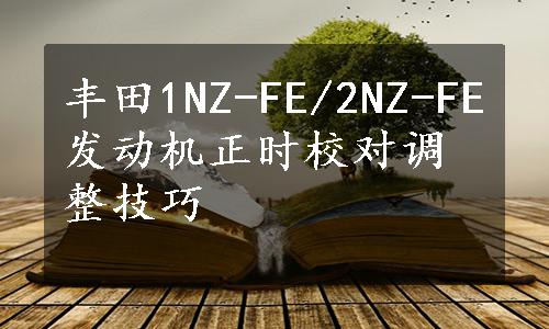 丰田1NZ-FE/2NZ-FE发动机正时校对调整技巧