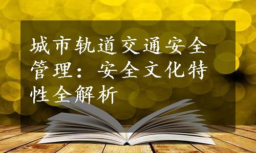 城市轨道交通安全管理：安全文化特性全解析