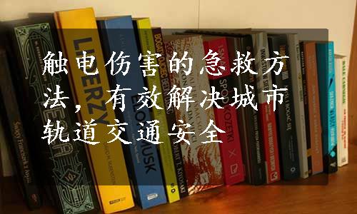 触电伤害的急救方法，有效解决城市轨道交通安全