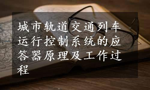 城市轨道交通列车运行控制系统的应答器原理及工作过程