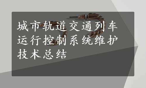 城市轨道交通列车运行控制系统维护技术总结