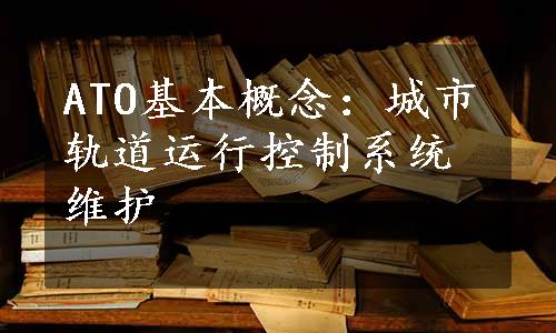 ATO基本概念：城市轨道运行控制系统维护