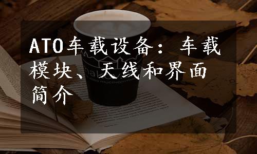 ATO车载设备：车载模块、天线和界面简介