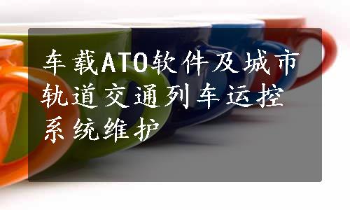 车载ATO软件及城市轨道交通列车运控系统维护