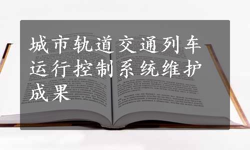 城市轨道交通列车运行控制系统维护成果