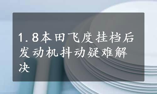 1.8本田飞度挂档后发动机抖动疑难解决