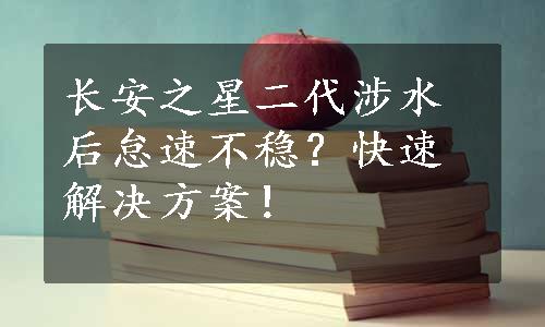 长安之星二代涉水后怠速不稳？快速解决方案！