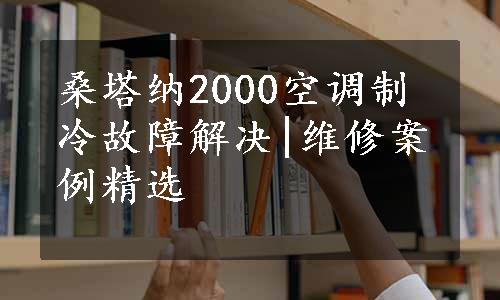 桑塔纳2000空调制冷故障解决|维修案例精选