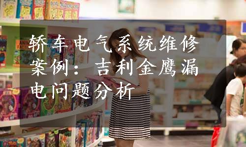 轿车电气系统维修案例：吉利金鹰漏电问题分析