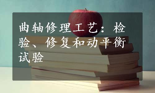 曲轴修理工艺：检验、修复和动平衡试验