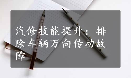 汽修技能提升：排除车辆万向传动故障