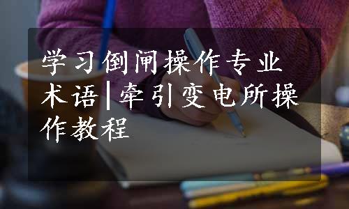 学习倒闸操作专业术语|牵引变电所操作教程