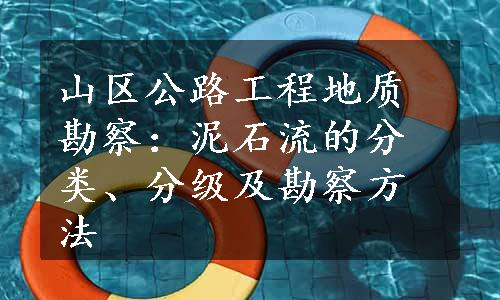 山区公路工程地质勘察：泥石流的分类、分级及勘察方法