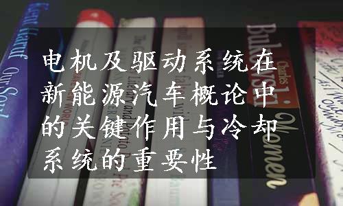 电机及驱动系统在新能源汽车概论中的关键作用与冷却系统的重要性