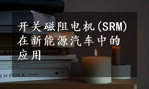 开关磁阻电机(SRM)在新能源汽车中的应用