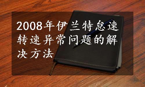 2008年伊兰特怠速转速异常问题的解决方法