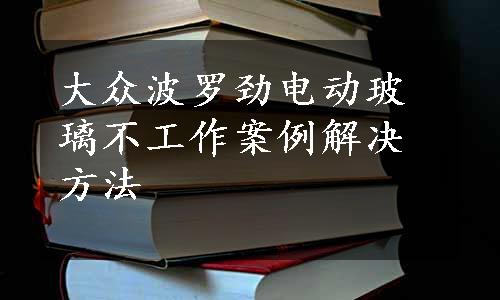 大众波罗劲电动玻璃不工作案例解决方法