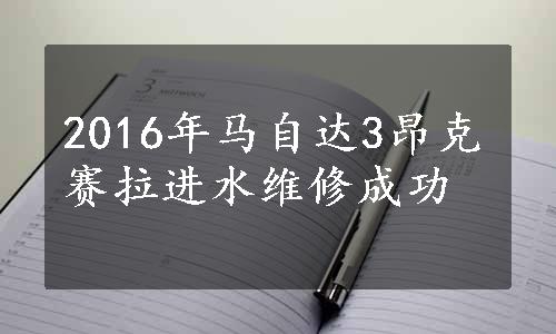 2016年马自达3昂克赛拉进水维修成功