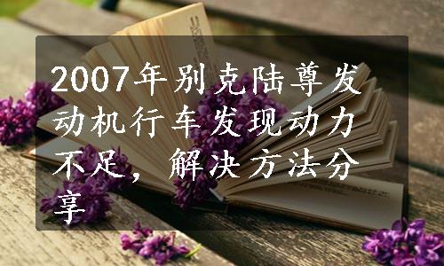 2007年别克陆尊发动机行车发现动力不足，解决方法分享