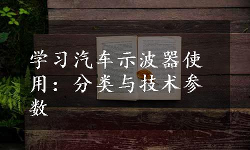 学习汽车示波器使用：分类与技术参数