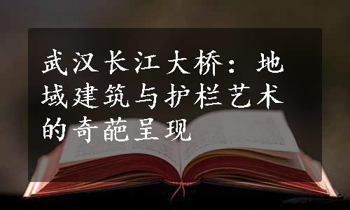 武汉长江大桥：地域建筑与护栏艺术的奇葩呈现