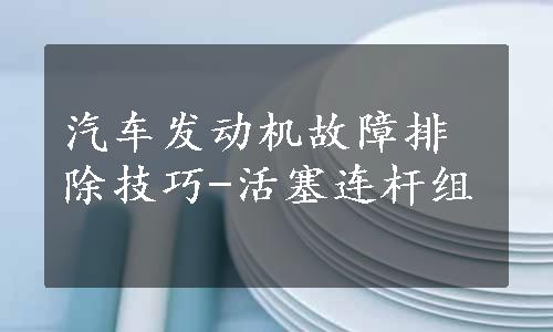 汽车发动机故障排除技巧-活塞连杆组