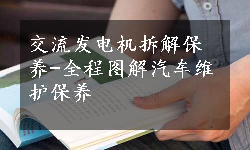 交流发电机拆解保养-全程图解汽车维护保养