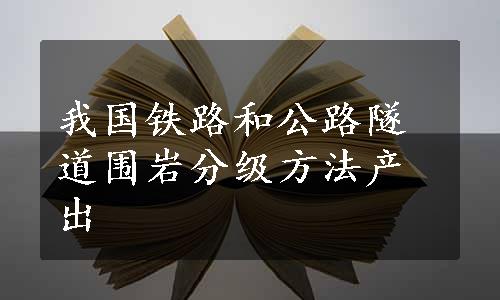 我国铁路和公路隧道围岩分级方法产出