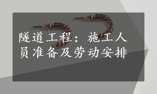 隧道工程：施工人员准备及劳动安排