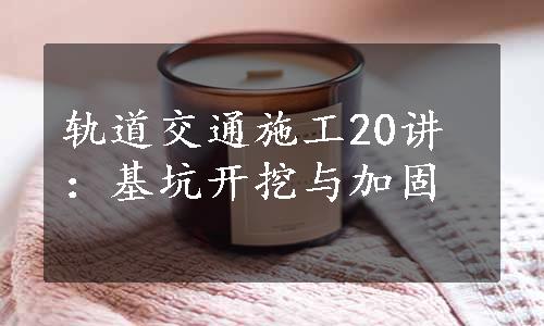 轨道交通施工20讲：基坑开挖与加固