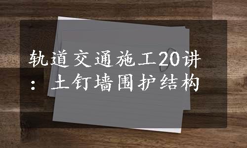 轨道交通施工20讲：土钉墙围护结构