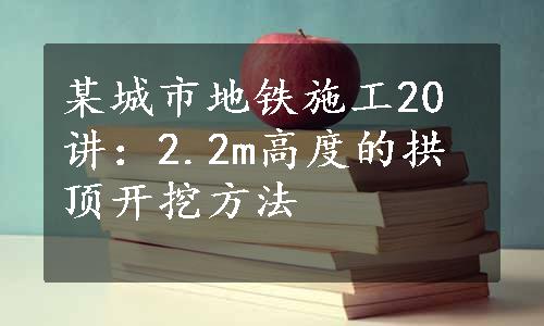 某城市地铁施工20讲：2.2m高度的拱顶开挖方法