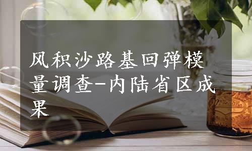 风积沙路基回弹模量调查-内陆省区成果