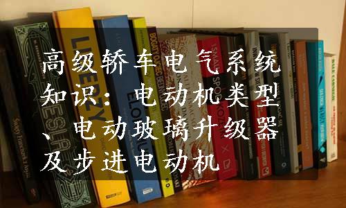 高级轿车电气系统知识：电动机类型、电动玻璃升级器及步进电动机