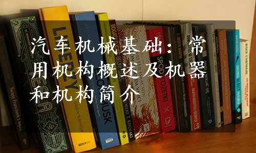 汽车机械基础：常用机构概述及机器和机构简介