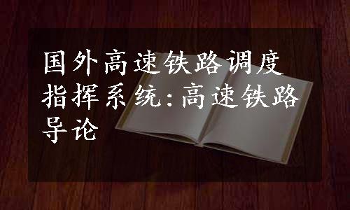 国外高速铁路调度指挥系统:高速铁路导论